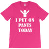 i  put on   pants   today T-Shirt
