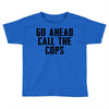 Go Ahead Call The Cops Toddler T-shirt