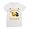 nothing scares me i'm a teacher Ladies Fitted T-Shirt
