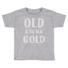 old is the new gold Toddler T-shirt
