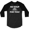 no soup for you 3/4 Sleeve Shirt