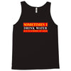 sometimes i drink water, ideal gift, birthday present Tank Top