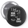 i just want to drink coffee &amp; bake things Pin-back button