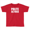 polite as fck Toddler T-shirt