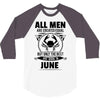 All Men Are Created Equal But Only the Best Are Born In June 3/4 Sleeve Shirt