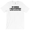 of course i talk to myself sometimes i need expert advice t shirt tee T-Shirt