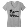 no. you're wrong Women's V-Neck T-Shirt