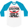 Legends Are Born In April 3/4 Sleeve Shirt