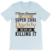 i never dreamed i would be a super cool daddy but here i am killing it T-Shirt