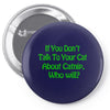 cat shirt if you don't talk to your cat about cat nip who will funny t Pin-back button