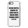 Dear Math Grow Up and Solve Your Own Problems! Love, me iPhone 8
