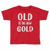 old is the new gold Toddler T-shirt