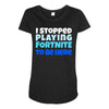 i stopped playing fortnite to be here Maternity Scoop Neck T-shirt
