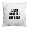 I Want All The Dogs Throw Pillow