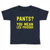 pants you mean leg prisons Toddler T-shirt