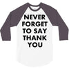 never forget to say thank you 3/4 Sleeve Shirt