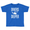 ow divers do it deeper Toddler T-shirt