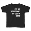 never take advice from me, you'll end up drunk Toddler T-shirt