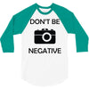 don't be negative camera 3/4 Sleeve Shirt