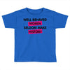well behaved women seldom make history Toddler T-shirt