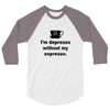i'm depresso without my espresso 3/4 Sleeve Shirt