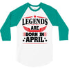 Legends Are Born In April 3/4 Sleeve Shirt