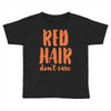 red hair dont care Toddler T-shirt
