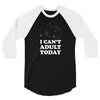i Can't Adult Today 3/4 Sleeve Shirt