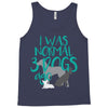 I WAS NORMAL 3 DOGS AGO Tank Top