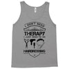 I Don't Need Therapy Just to Go Hairdressing Tank Top