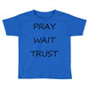 pray wait trust Toddler T-shirt