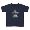 i can't keep calm because i have anxiety Toddler T-shirt
