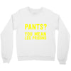 pants you mean leg prisons Crewneck Sweatshirt