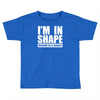 i'm in shape, round is in shape Toddler T-shirt