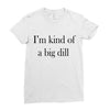 i'm kind of a big dill Ladies Fitted T-Shirt