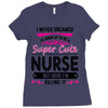 I Never Dreamed I d Grow Up To Be A Super Cute Nurse But Here I'm Kill Ladies Fitted T-Shirt