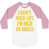 i don't need life i'm high on drugs 3/4 Sleeve Shirt