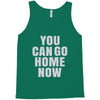 You Can Go Home Now Tank Top