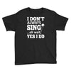 i don't always sing oh wait yes i do Youth Tee