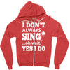 i don't always sing oh wait yes i do Zipper Hoodie