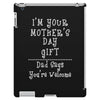 I Am Your Mothers Day Gift Dad Says You're Welcome iPad 3 and 4 Case