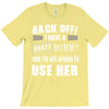 back off i have a crazy mommy and i'm not afraid to user her. T-Shirt