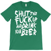 shut the fuck up and drink your beer T-Shirt