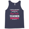i never dreamed i would be a super cool teacher. but here i am killing Tank Top