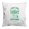I Don't Need Therapy Just to Go Mountaining Throw Pillow