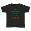 Sometimes The King Is A Woman Toddler T-shirt