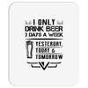 I ONLY DRINK BEER 3 DAYS A WEEK Mousepad