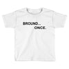 bround once Toddler T-shirt