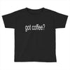 got coffee Toddler T-shirt