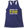 born to fish forced to work Racerback Tank